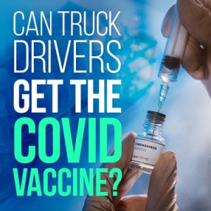 Can Truck Drivers Get the COVID Vaccine?