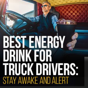 Best Energy Drink For Truck Drivers: Stay Awake and Alert