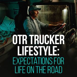 OTR Trucker Lifestyle: Expectations for Life on the Road