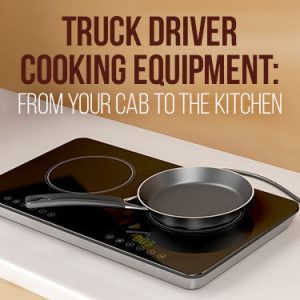 Truck Driver Cooking Equipment: From Your Cab to the Kitchen