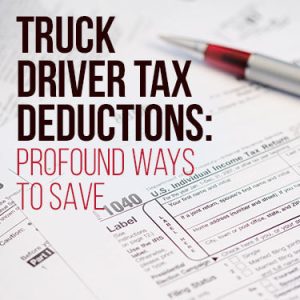 Truck Driver Tax Deductions: Profound Ways To Save